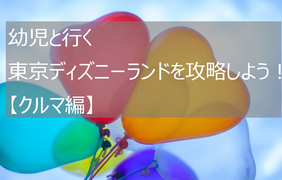 幼児と行く東京ディズニーランドを攻略しよう クルマ編 みなラボ